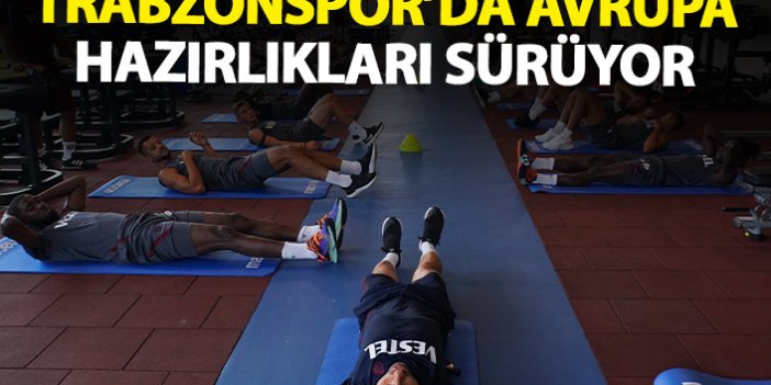 Trabzonspor'da Avrupa hazırlıkları devam ediyor