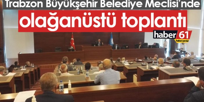 Trabzon Büyükşehir Belediye Meclisi Olağanüstü toplandı