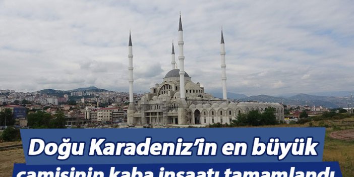 Doğu Karadeniz’in en büyük camisinin kaba inşaatı tamamlandı