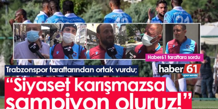 Trabzonspor taraftarlarının ortak vurgusu: Siyaset karışmazsa şampiyon oluruz