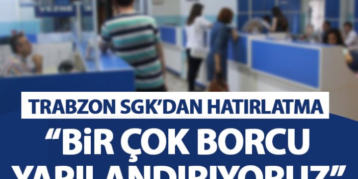 Trabzon SGK'dan hatırlatma geldi: Bir çok borcu yeniden yapılandırıyoruz