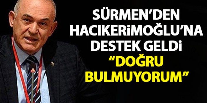 Sürmen'den Hacıkerimoğlu'na destek: Doğru bulmuyoruz!