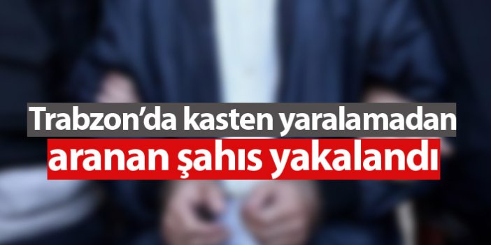 Trabzon'da 8 yıl hapis cezası olan şahıs yakalandı