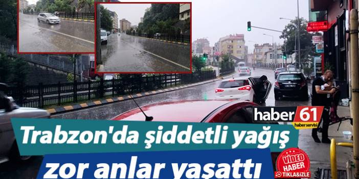 Trabzon'da şiddetli yağış zor anlar yaşattı