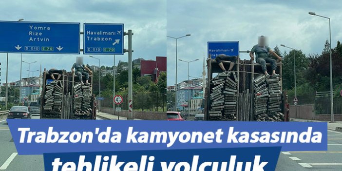 Trabzon'da kamyonet kasasında tehlikeli yolculuk