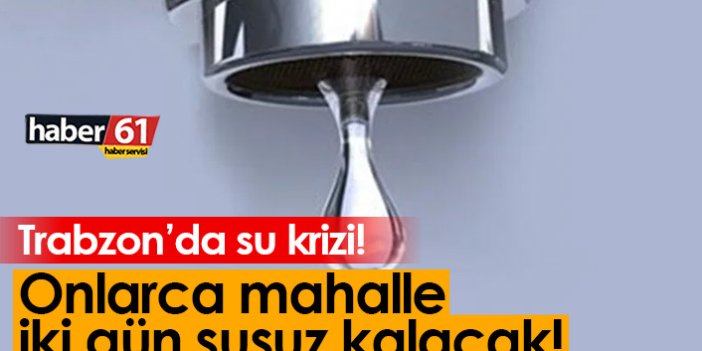 Trabzon'da su kesintisi! Onlarca mahalle iki gün susuz kalacak
