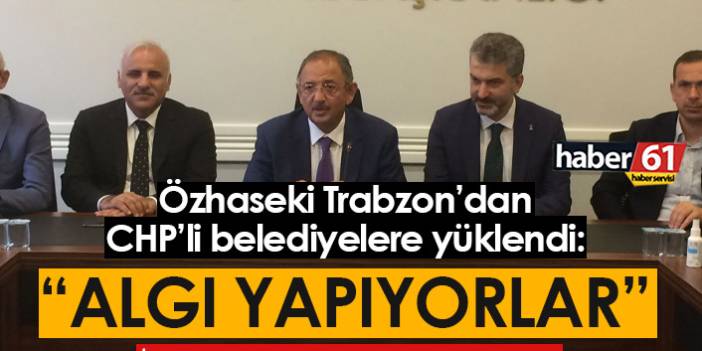 Özhaseki, Trabzon'dan CHP'li belediyelere yüklendi: Algı yapıyorlar