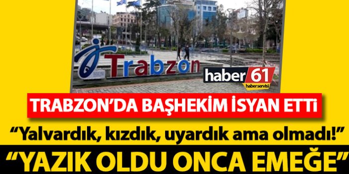 Trabzon'da başhekim koronavirüs isyanı: Yalvardık, kızdık, uyardık ama olmadı!