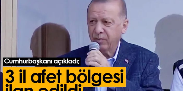 Cumhurbaşkanı Erdoğan açıkladı: 3 il afet bölgesi ilan edildi