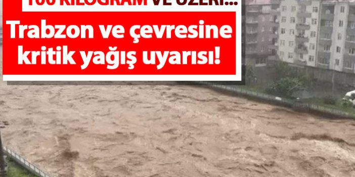 Trabzon ve çevresine kritik yağış uyarısı! 100 kg üzeri...