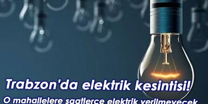 Trabzon'da elektrik kesintisi! O mahallelere saatlerce elektrik verilmeyecek