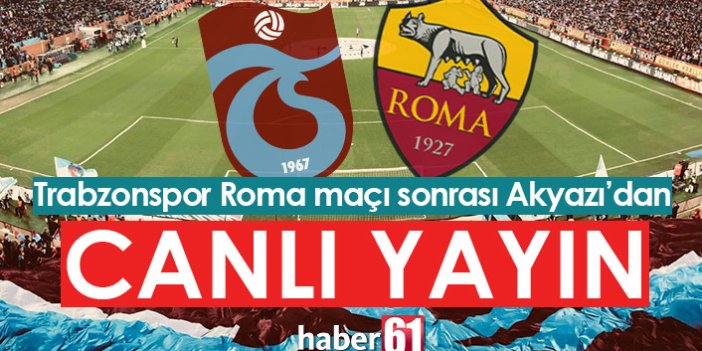Trabzonspor Roma maçı sonrası Akyazı'dan canlı yayın