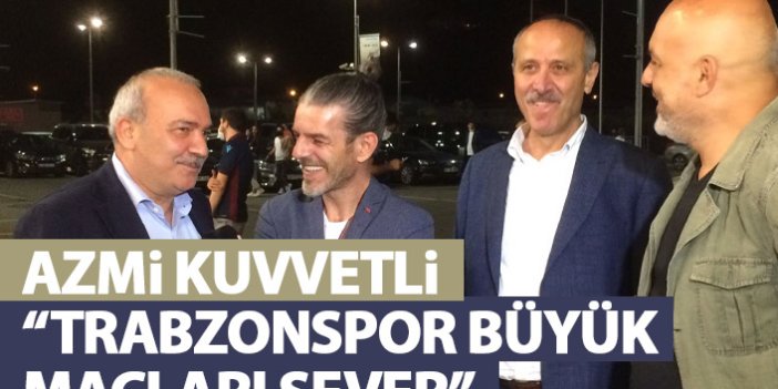 Azmi Kuvvetli: Trabzonspor büyük maçları sever