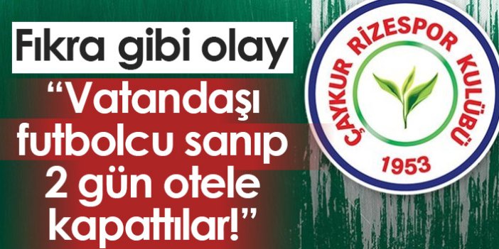 "Rizesporlu yönetici vatandaşı futbolcu sanıp 2 gün otele kapattı"