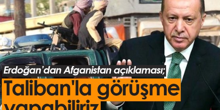 Erdoğan: Taliban'la görüşme yapabiliriz