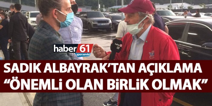 Sadık Albayrak: Trabzonsporlular birlik olmalı