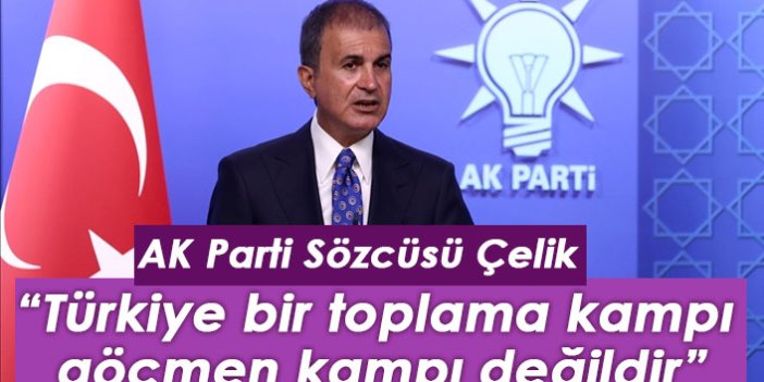 AK Parti Sözcüsü Çelik: Türkiye bir toplama kampı, göçmen kampı değildir