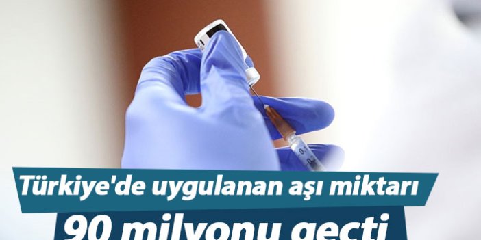 Türkiye'de uygulanan aşı miktarı 90 milyonu geçti