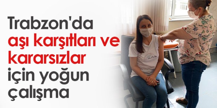 Trabzon'da aşı karşıtları ve kararsızlar ikna edilmeye çalışılıyor
