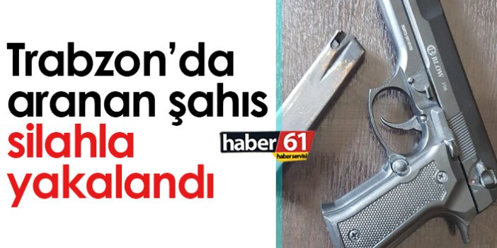 Trabzon'da aranan şahıs silahla yakalandı
