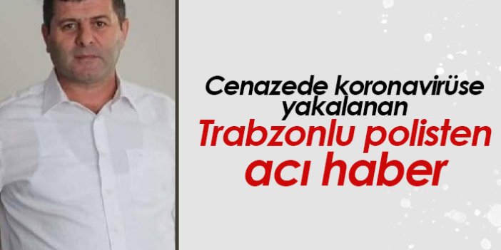 Trabzonlu polis cenazede koronavirüse yakalandı, hayatını kaybetti