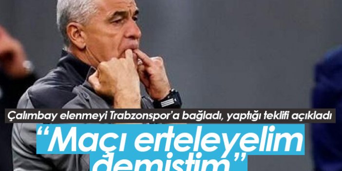 Çalımbay elenmeyi Trabzonspor'a bağladı: Maçı erteleyelim demiştim