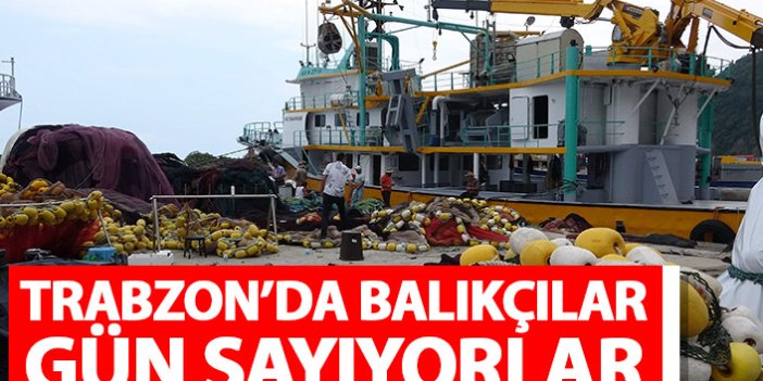 Trabzon'da balıkçılar gün sayıyor