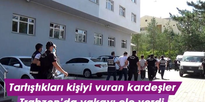 Tartıştıkları kişiyi vurup kaçan kardeşler Trabzon'da yakalandı