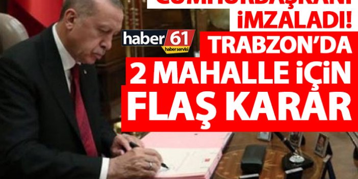 Cumhurbaşkanı Erdoğan imzaladı! Trabzon’da 2 mahalle için flaş karar