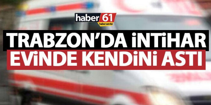 Trabzon’da intihar! Evinde kendini astı