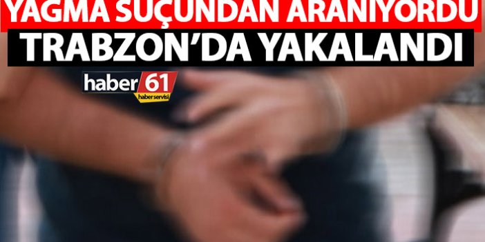 Yağma suçundan aranıyordu Trabzon’da yakalandı!