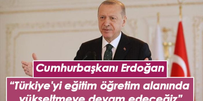 Erdoğan: Türkiye'yi eğitim öğretim alanında yükseltmeye devam edeceğiz