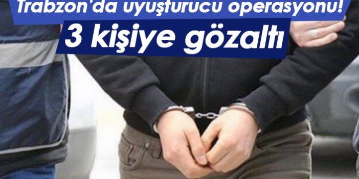 Trabzon'da uyuşturucu operasyonu! 3 kişiye gözaltı