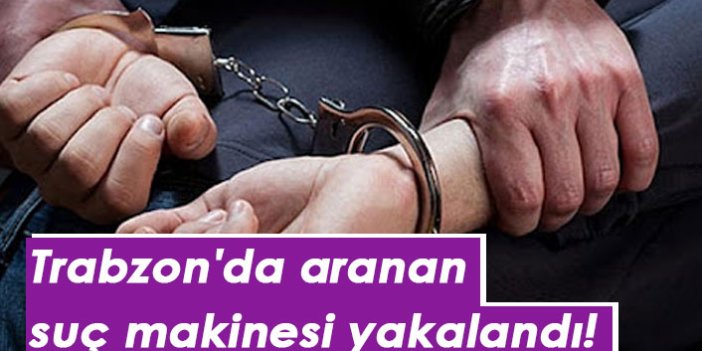Trabzon'da aranan suç makinesi yakalandı!