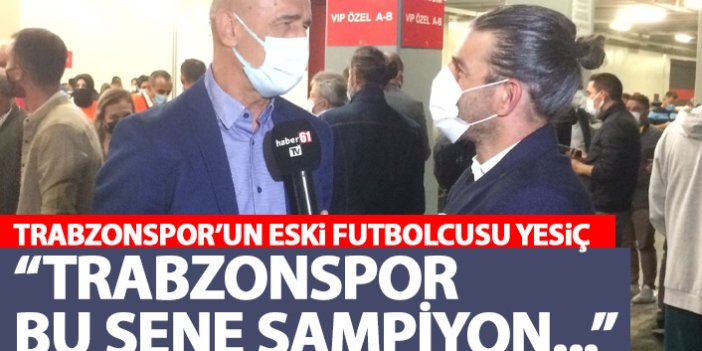 Trabzonspor’un eski futbolcusu Yesiç: Trabzonspor bu yıl şampiyon…