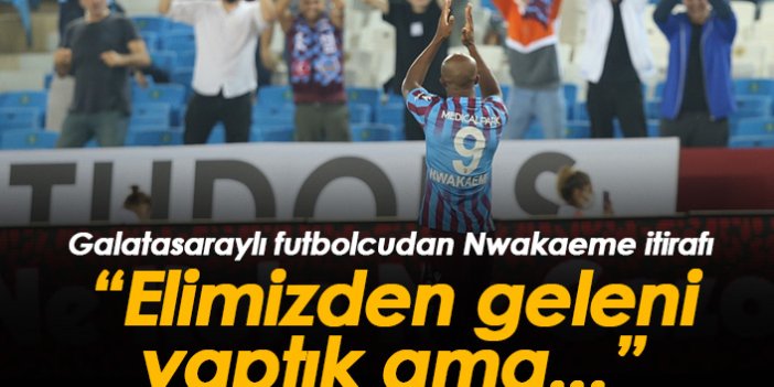 Galatasaraylı futbolcudan Nwakaeme sözleri