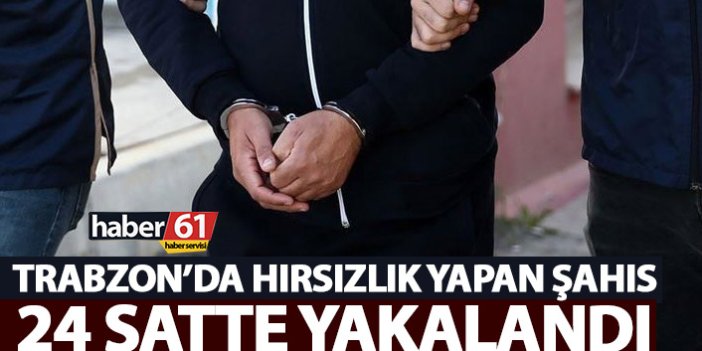Trabzon'da hırsız 24 saatte yakalandı