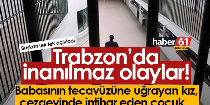 Trabzon'da inanılmaz olaylar! Babasının tecavüzüne uğrayan kız, cezaevlerinde intiharlar