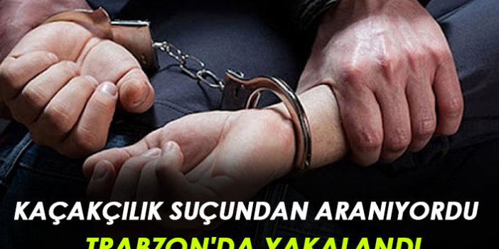 Kaçakçılık suçundan arana şahıs Trabzon'da yakalandı