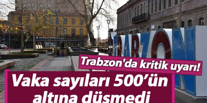 Trabzon'da kritik uyarı! Vaka sayıları 500’ün altına düşmüyor