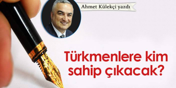 Türkmenlere kim sahip çıkacak?