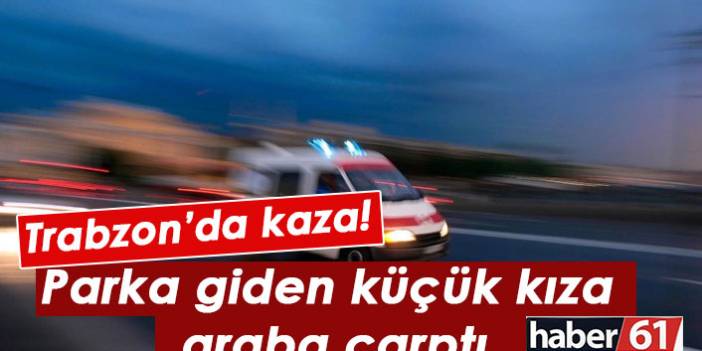 Trabzon’da kaza! Parka giden küçük kıza araba çarptı