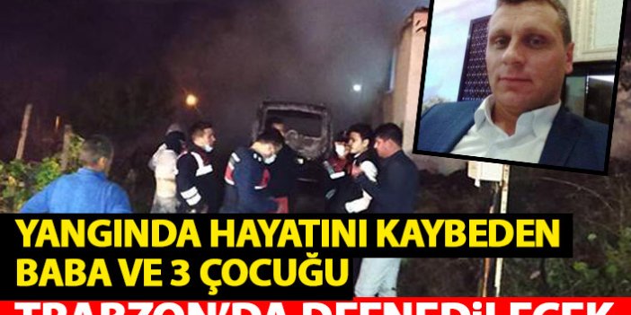 Yangında ölen baba ve 3 çocuğu Trabzon’da toprağa verilecek