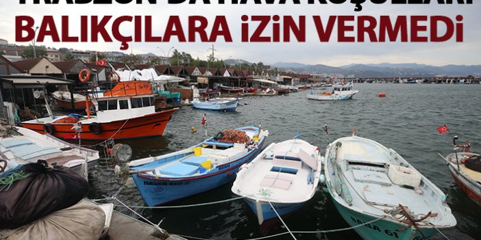Trabzon'da deniz balıkçılara izin vermedi