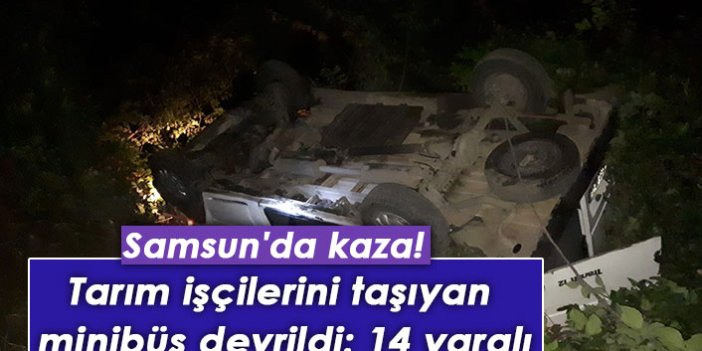 Samsun'da kaza! Tarım işçilerini taşıyan minibüs devrildi: 14 yaralı
