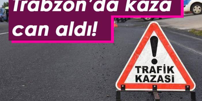 Trabzon’da kaza can aldı!