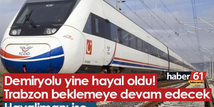 Trabzon'da demiryolu yine hayal! Havaalanı ise...