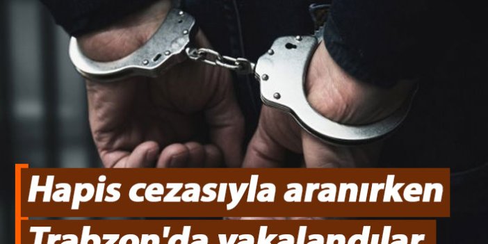 Hapis cezasıyla aranan şahıslar Trabzon'da yakalandı
