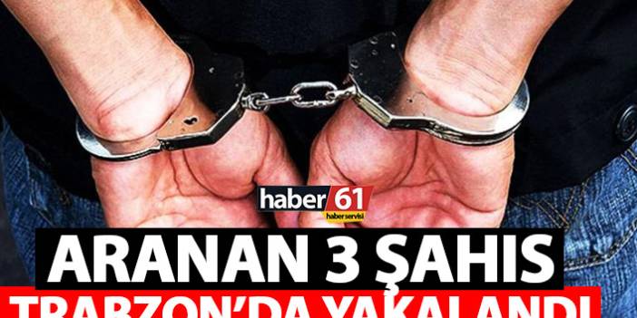 Trabzon’da aranan 3 şahıs yakalandı. 24 Eylül 2021
