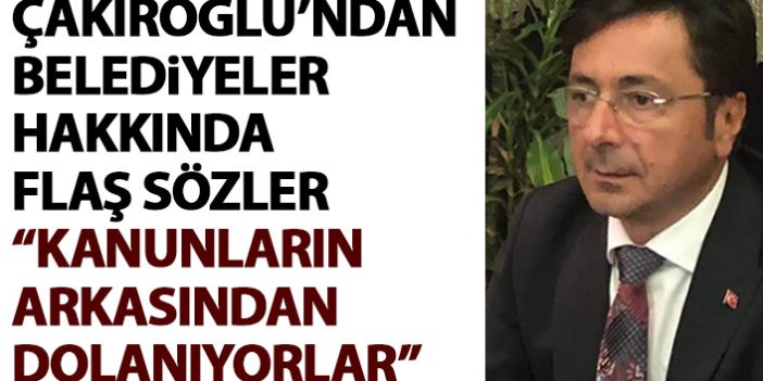 Çakıroğlu’ndan Büyükşehir Belediyesi’ne flaş sözler: Kanunların arkasından dolanıyorlar